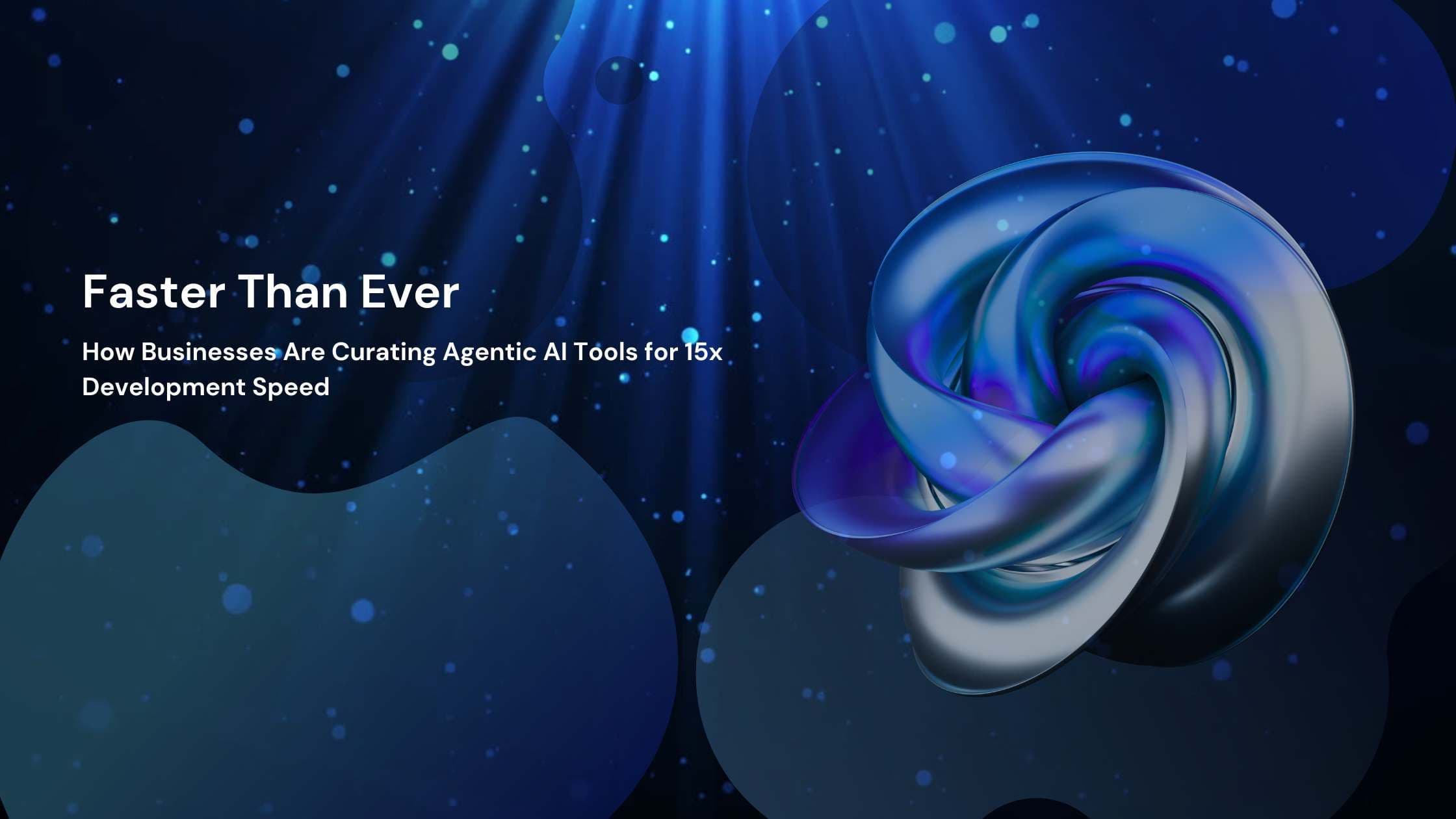 Faster Than Ever: How Businesses Are Curating Agentic AI Tools for 15x Development Speed