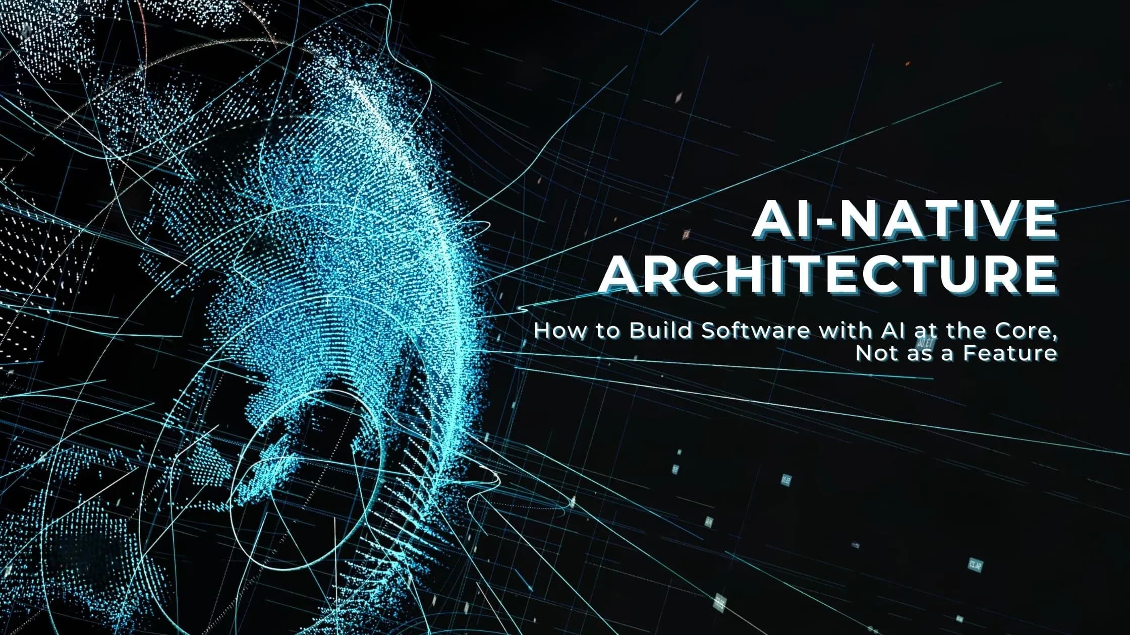 AI-Native Architecture: How to Build Software with AI at the Core, Not as a Feature